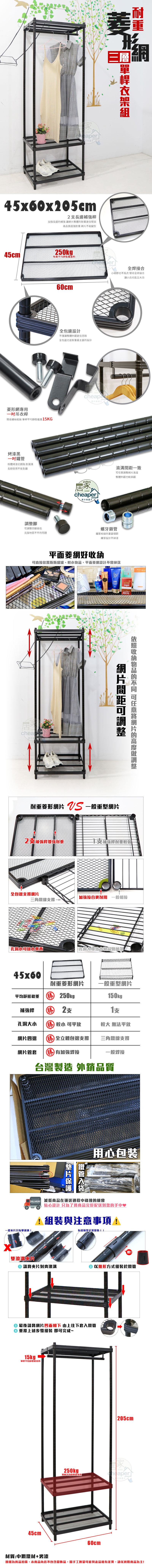 形三層45x60x05cm2長邊補強長邊補強 讓整體耐重更佳堅固高品質超強耐重 不易變型桿45cm 250kgp每層平均焊接合小細節也不馬虎 堅持全焊接合讓小兵也能立功60cm菱形專用吊衣桿簡易螺絲組裝 單桿平均5KG烤漆黑粉體烤漆抗銹蝕耐潮濕長期使用不易生鏽腳四腳高低克服地面不平的問題全包邊設計不僅讓整體外觀更佳亮眼全包邊也是耐重最主要的設計cheaperさ居家HOMEcheaper一致調整片整體外觀也較美觀家の適さ螺牙鎖管鐵管相接的重要環節螺牙設計不掉漆平面菱好直接置瓶瓶罐罐,平面菱網設計不網片間距可調整收納的 可任意網片的高度調整耐重菱形網片  一般重型網片2補強桿增強耐重1支補強桿耐重較弱全包邊支撐網片加強接合更耐用 一般相接三角鐵線支撐孔洞放小東西孔洞大導致小物品會掉落45x60耐重菱形網片一般重型網片平均靜態勝 250kg補強桿  2支150kg支孔洞大小 勝 較小 可平放較大 無法平放網片四邊 勝全立體包邊支撐三角鐵線支撐網片管套勝有加強焊接一般焊接台灣製造 外銷品質鐵管用心包裝 減低商品在運送過程中碰撞的機會貼心設計 只為了 將商品完好配送到您的手中♥組裝與注意事項!一般片只有單滾!有縫隙是正常現象!!咯!雙滾溝片請將夾片對齊滾溝② 以錐形方式組裝於鐵管 最後請將網片凹面朝下 由上往下套入鐵管重覆上述步驟組裝 即可完成~15kg®單桿平均靜態載重45cm250kg|205cm單層平均靜態載重heaper快60cm材質:中鋼鐵材+烤漆圖檔為實品拍攝,本商品內容不包含擺飾品,因手工測量可能與產品略有差異,請以實際商品為主!
