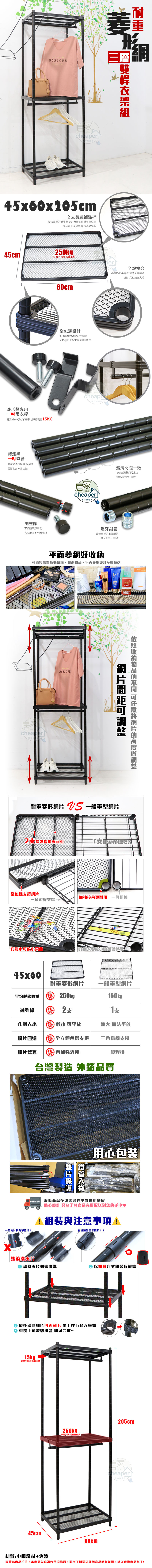 BONJOUR三形雠層45x60x05cm2長邊補強長邊補強讓整體重更佳堅固高品質超強耐重 不易變型45cm 250kg每層平均菱形專用吊衣桿簡易螺絲組裝 單桿平均靜態重5KG烤漆黑粉體烤漆抗銹蝕耐潮濕長期使用不易生鏽腳四腳高低克服地面不平的問題60cm包邊設計不僅讓整體外觀更佳亮眼全包邊也是耐重最主要的設計全焊接合小細節也不馬虎 堅持全焊接合讓小兵也能立功cheaperの居家HOMEcheaper家の快適さ一致調整整體外觀也較美觀螺牙鎖管鐵管相接的重要環節螺牙設計不掉漆平面菱網好直接置瓶瓶罐罐,平面菱網設計不cheaperBONJOUR網片間距可調整收納的 可任意網片的高度調整耐重菱形網片  一般重型網片2補強桿增強耐重1支補強桿耐重較弱全包邊支撐網片加強接合更耐用 一般相接三角鐵線支撐孔洞放小東西孔洞大導致小物品會掉落45x60耐重菱形網片一般重型網片平均靜態勝 250kg補強桿  2支150kg支孔洞大小 勝 較小 可平放較大 無法平放網片四邊 勝全立體包邊支撐三角鐵線支撐網片管套勝有加強焊接一般焊接台灣製造 外銷品質鐵管用心包裝 減低商品在運送過程中碰撞的機會貼心設計 只為了 將商品完好配送到您的手中♥組裝與注意事項!一般片只有單滾!有縫隙是正常現象!!咯!雙滾溝片請將夾片對齊滾溝② 以錐形方式組裝於鐵管 最後請將網片凹面朝下 由上往下套入鐵管重覆上述步驟組裝 即可完成~15kg單桿平均靜態載45cm250kg p單層平均靜態載重60cm205cmheaper快適さ材質:中鋼鐵材+烤漆圖檔為實品拍攝,本商品內容不包含擺飾品,因手工測量可能與產品略有差異,請以實際商品為主!