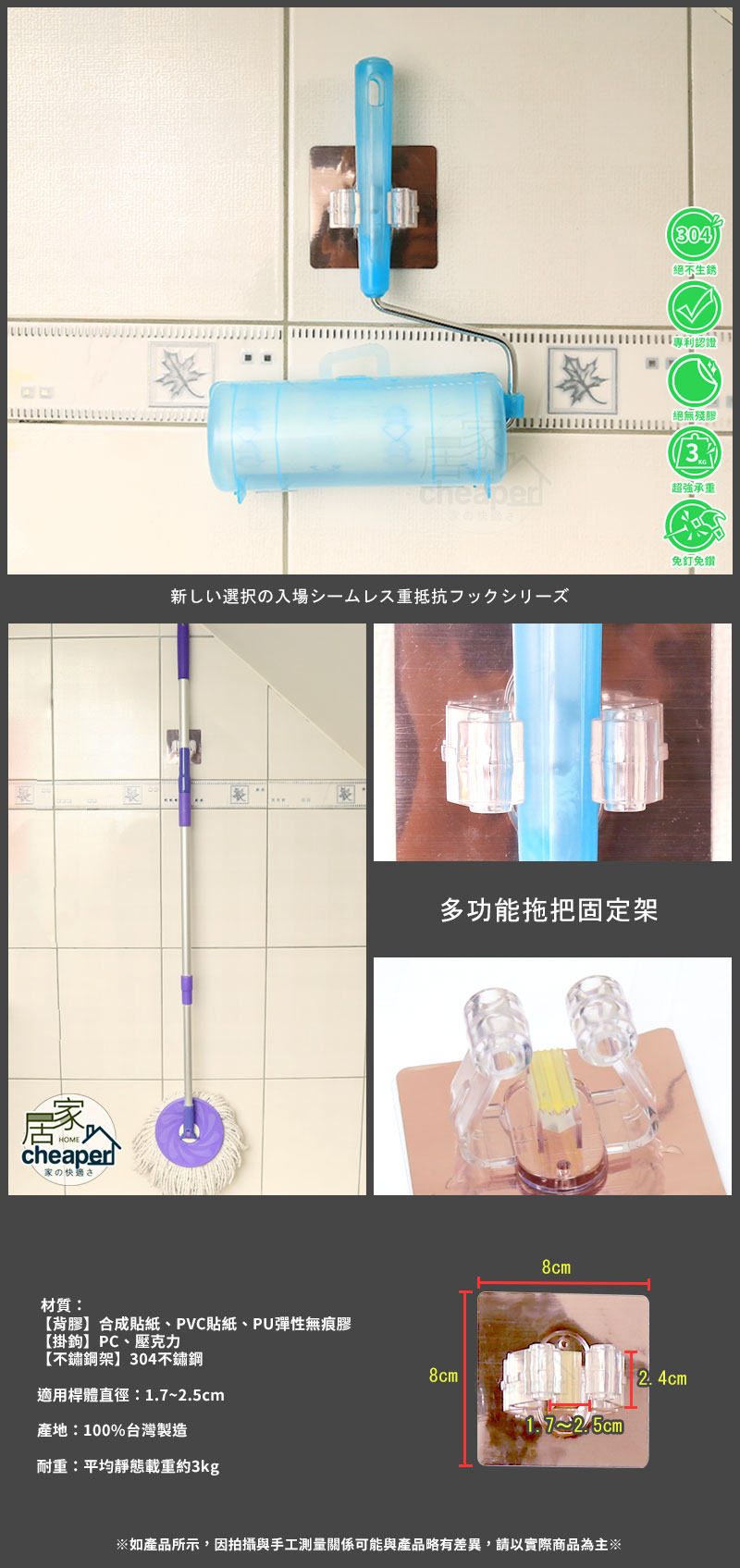 HOME家の快適さ材質:304)絕不生銹專利認證絕無殘膠3cheaper超強承免釘免鑽新しい選択の入場シームレス重抵抗フックシリーズ【背膠合成貼紙、PVC貼紙、PU彈性無痕膠【掛鉤】PC、壓克力【不鏽鋼架】304不鏽鋼適用體直徑:1.7~.5cm產地:100%台灣製造耐重:平均靜態載重約3kg多功能拖把固定架8cm8cm2 1.7~)如產品所示,因拍攝與手工測量關係可能與產品略有差異,請以實際商品為主※